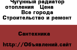 Чугунный радиатор отопления › Цена ­ 497 - Все города Строительство и ремонт » Сантехника   